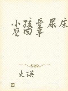 小孩爱尿床是怎么回事