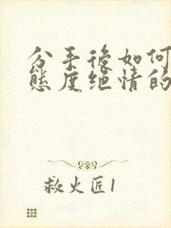 分手后如何挽回态度绝情的前任