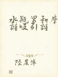 水瓶男和摩羯女谁吸引谁