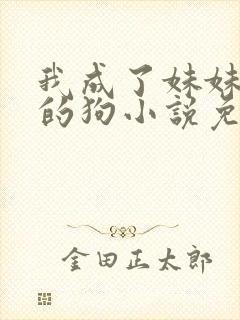 我成了妹妹脚下的狗小说免费读