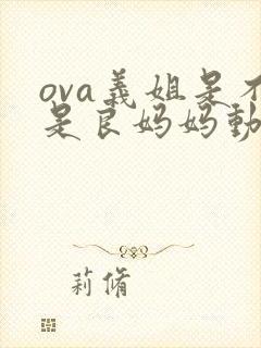 ova义姐是不是良妈妈动漫网站在线观