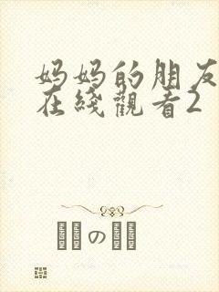 妈妈的朋友免费在线观看2