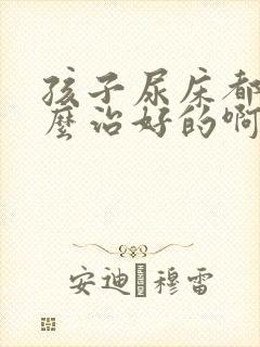 孩子尿床都是怎么治好的啊