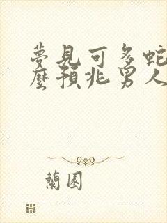 梦见可多蛇是什么预兆男人