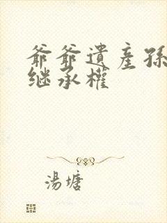 爷爷遗产孙女有继承权