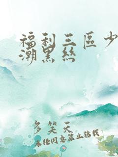 福利三区少妇高潮黑丝