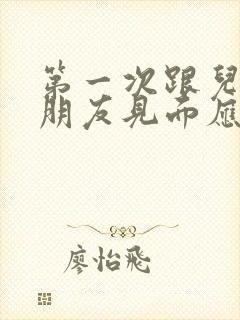 第一次跟儿子女朋友见面应聊些什么