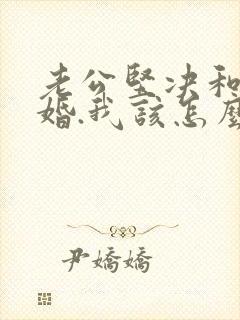 老公坚决和我离婚.我该怎么办