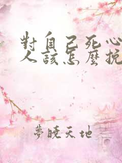 对自己死心的男人该怎么挽回