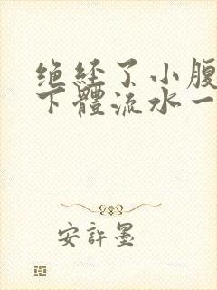 绝经了小腹胀痛下体流水一样分泌物