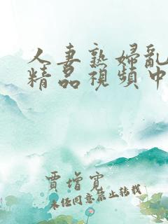 人妻熟妇乱又伦精品视频中文字幕