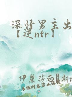 深情男主出轨了【逆ntr】