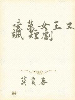 亿万女王又美又飒 短剧