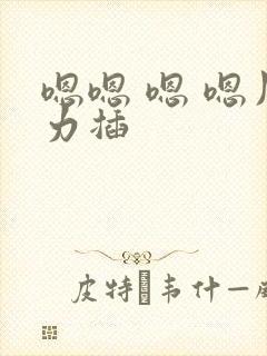 嗯嗯 嗯 嗯用力插