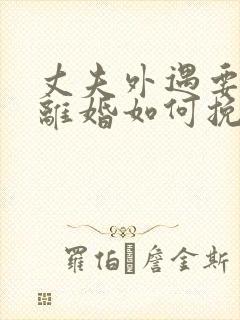 丈夫外遇要和我离婚如何挽留