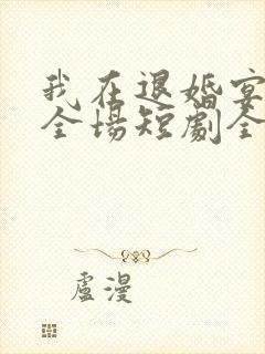我在退婚宴惊艳全场短剧全集结局