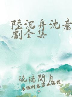 陆沉舟沈意欢短剧全集