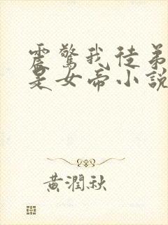 震惊我徒弟居然是女帝小说