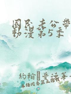 国民老公带回家动漫第5季