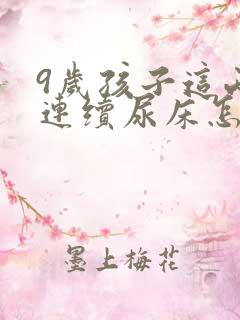 9岁孩子这两天连续尿床怎么回事