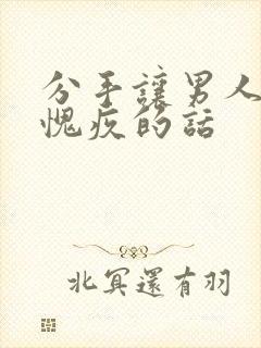 分手让男人心疼愧疚的话