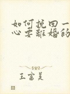 如何挽回一个死心要离婚的老公