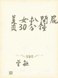 美女扒开屁股桶爽30分钟