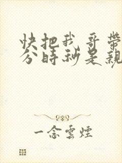 快把我哥带走时分时秒是亲兄妹吗