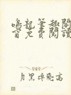 鸣龙笔趣阁无弹窗免费阅读