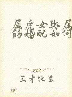 属虎女与属狗男的婚配如何