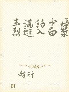 丰满的少妇被猛烈进入白浆91