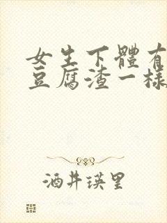 女生下体有白色豆腐渣一样的东西