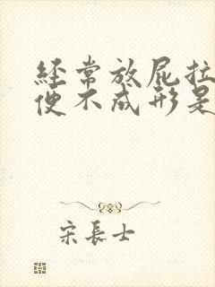 经常放屁拉稀大便不成形是什么原因