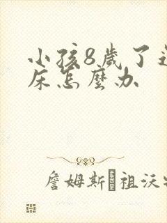 小孩8岁了还尿床怎么办