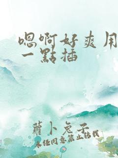 嗯啊好爽用力快一点插