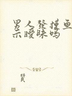 男人发摸鱼是暗示暧昧吗