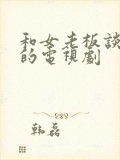 和女老板谈恋爱的电视剧