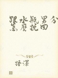 跟水瓶男分手后怎么挽回