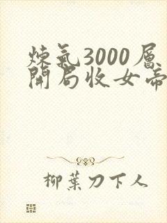 炼气3000层开局收女帝为徒 免费全集