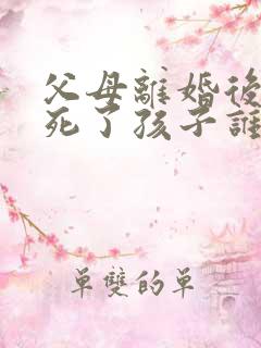 父母离婚后父亲死了孩子谁养