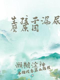 生孩子漏尿是什么原因