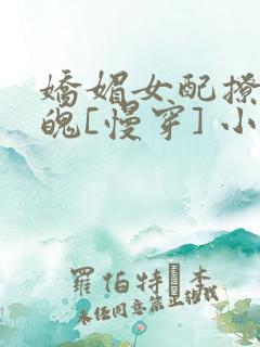 娇媚女配撩人心魄[慢穿] 小说