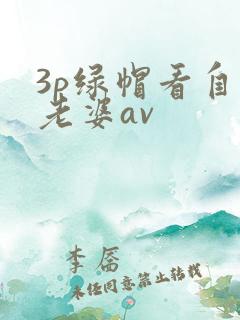 3p绿帽看自己老婆av