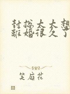 封总太太想和你离婚很久了免费阅读小说