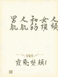 男人和女人肌对肌肌的视频