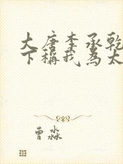 大唐李承乾请陛下称我为太子txt下载