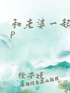 和老婆一起玩3p