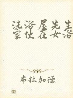 洗浴屋先生和那家伙在女浴池