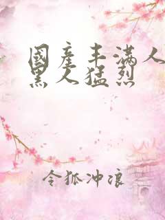 国产丰满人妻被黑人猛烈