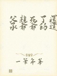 父亲死了还能继承爷爷的遗产吗